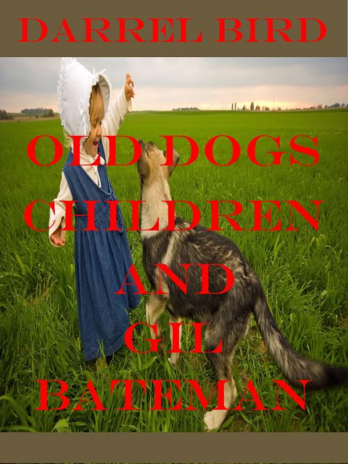 Cover of the book Old Dogs, Children And Gil Bateman by Darrel Bird, Darrel Bird