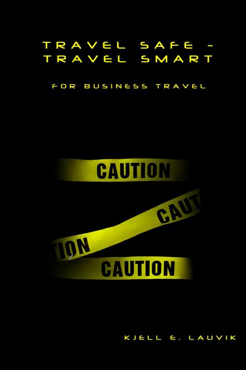 Cover of the book Travel Safe: Travel Smart, For Business Travel by Kjell Lauvik, Kjell Lauvik