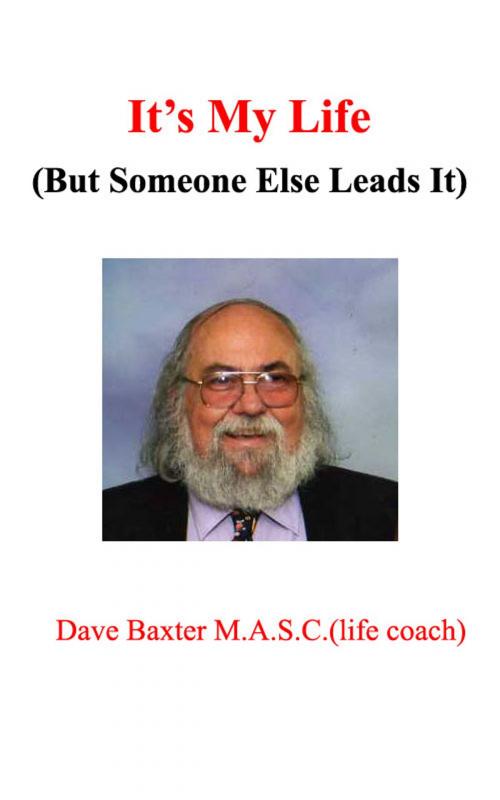 Cover of the book It's My Life (But Someone Else Leads It) by Dave Baxter M.A.S.C.(Life Coach), Dave Baxter M.A.S.C.(Life Coach)