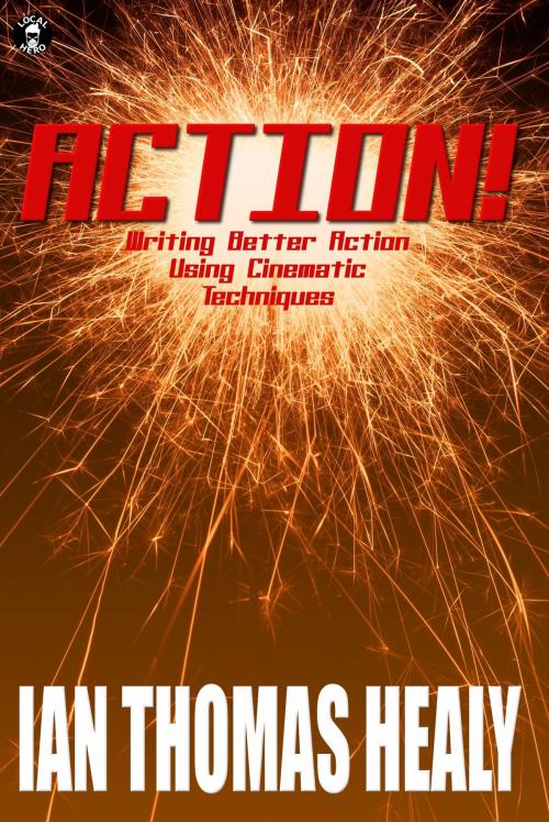 Cover of the book Action! Writing Better Action Using Cinematic Techniques by Ian Thomas Healy, Local Hero Press, LLC