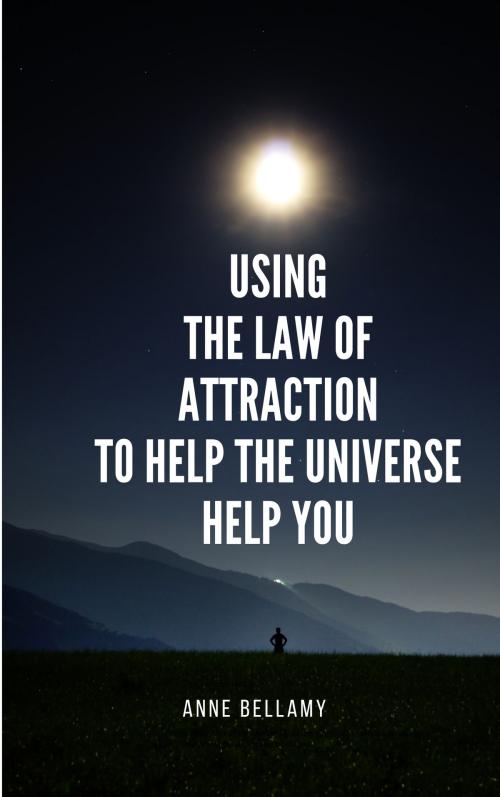 Cover of the book Using The Law of Attraction To Help The Universe Help You by Anne Bellamy, Anne Bellamy