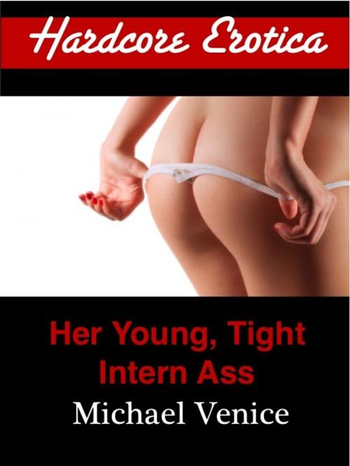 Cover of the book Hardcore Erotica: Her Young, Tight Intern Ass by Michael Venice, Michael Venice