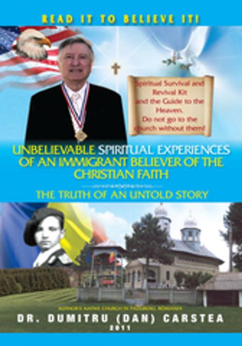 Cover of the book Unbelievable Spiritual Experiences of a Romanian Immigrant Believer of the Christian Faith by Dr. Dumitru (Dan) Carstea, Xlibris US