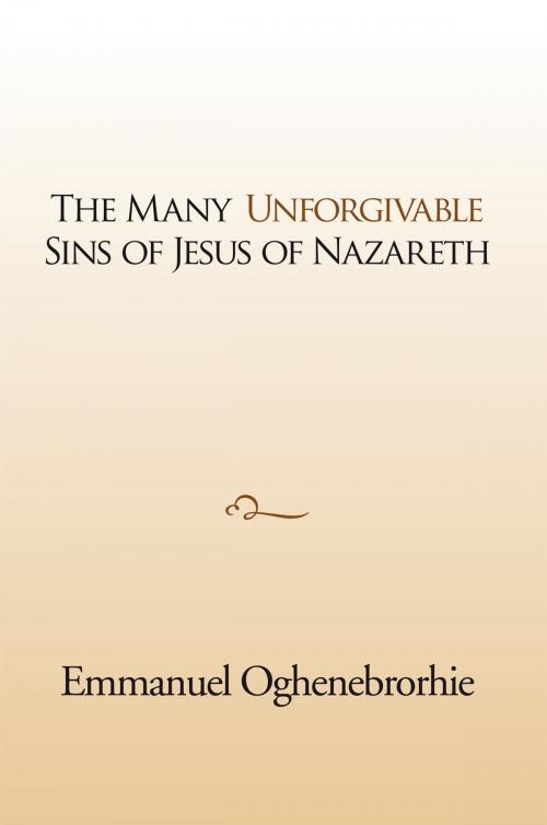 Cover of the book The Many Unforgivable Sins of Jesus of Nazareth by Emmanuel Oghenebrorhie, Xlibris UK