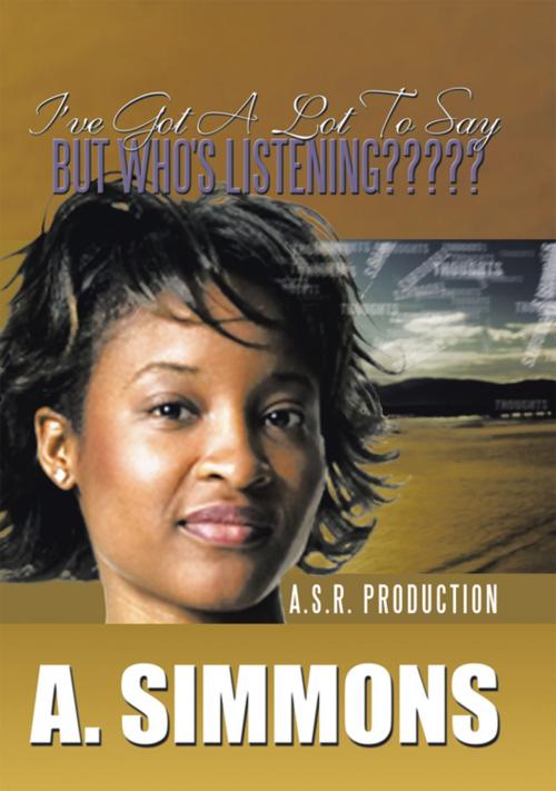 Cover of the book I've Got a Lot to Say, but Who's Listening????? by A. SIMMONS, AuthorHouse