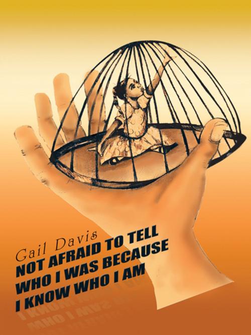 Cover of the book Not Afraid to Tell Who I Was Because I Know Who I Am by Gail Davis, AuthorHouse