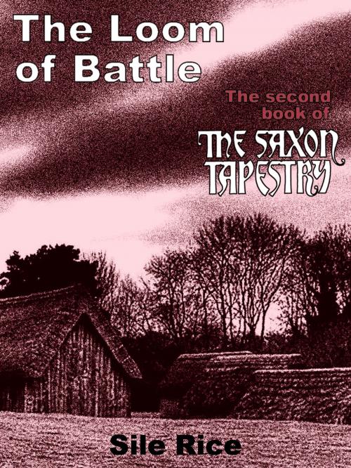 Cover of the book The Loom of Battle (the Second Book of The Saxon Tapestry) by Sile Rice, Sile Rice