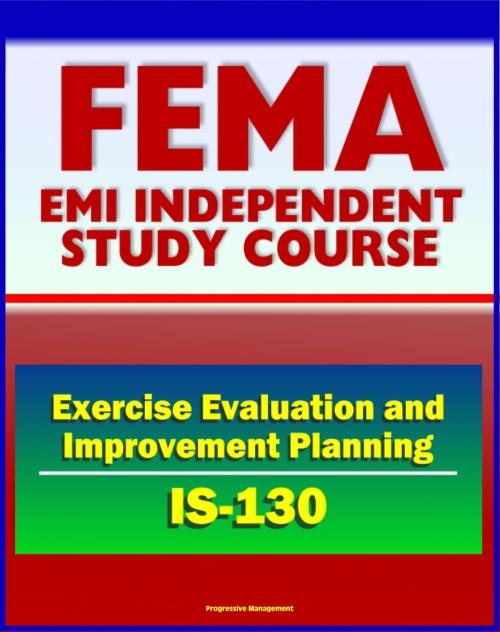 Cover of the book 21st Century FEMA Study Course: Exercise Evaluation and Improvement Planning (IS-130) - After Action Reports, Homeland Security Exercise and Evaluation Program (HSEEP) by Progressive Management, Progressive Management