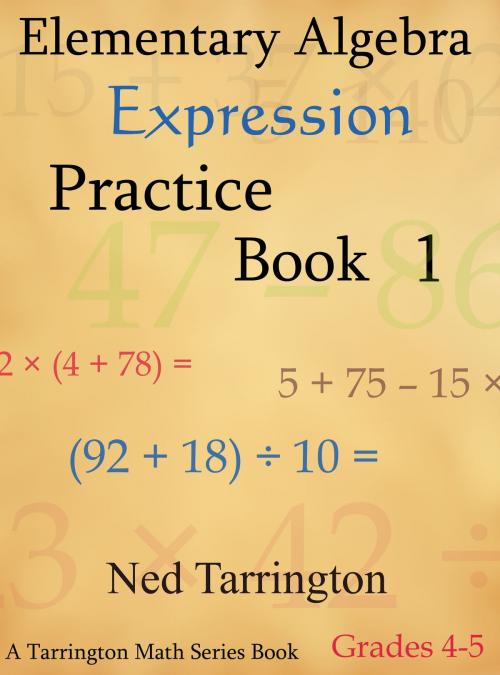 Cover of the book Elementary Algebra Expression Practice Book 1, Grades 4-5 by Ned Tarrington, Ned Tarrington