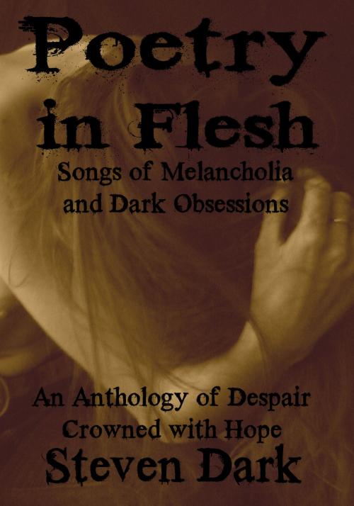 Cover of the book Poetry in Flesh Songs of Melancholia and Dark Obsessions by Steven Dark, Steven Dark