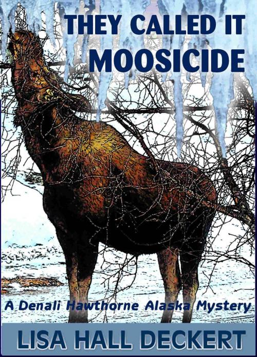 Cover of the book They Called It Moosicide: A Denali Hawthorne Alaska Mystery by Lisa Deckert, Lisa Deckert