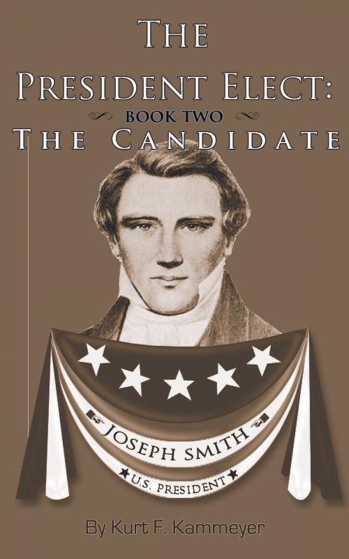 Cover of the book The President Elect: Book Two - Joseph Smith the Candidate by Kurt F. Kammeyer, Kurt F. Kammeyer