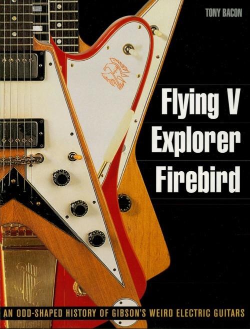 Cover of the book Flying V, Explorer, Firebird by Tony Bacon, Backbeat