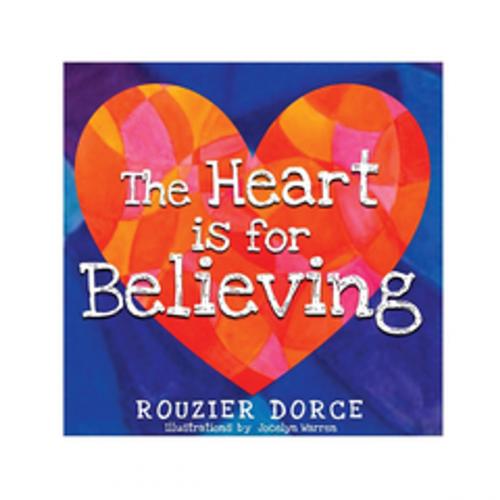 Cover of the book The Heart Is for Believing by Rouzier Dorce, Xlibris US