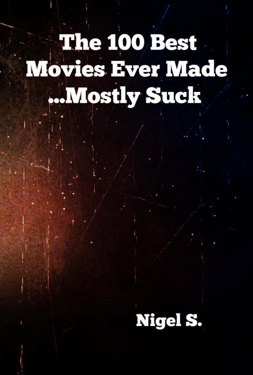 Cover of the book The 100 Best Movies Ever Made ...Mostly Suck by Nigel S., Inept Concepts