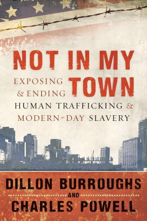 Cover of the book Not in My Town: Exposing and Ending Human Trafficking and Modern-Day Slavery by Dillon Burroughs, New Hope Publishers
