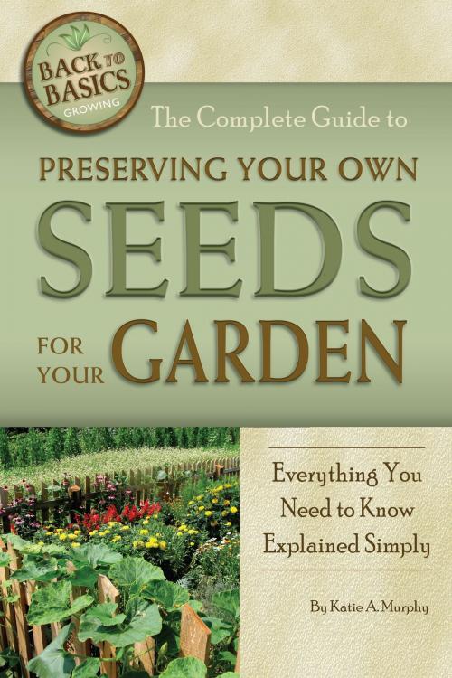 Cover of the book The Complete Guide to Preserving Your Own Seeds for Your Garden: Everything You Need to Know Explained Simply by Katharine Murphy, Atlantic Publishing Group