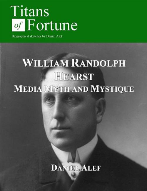 Cover of the book William Randolph Hearst: Media Myth and Mystique by Daniel Alef, Titans of Fortune Publishing