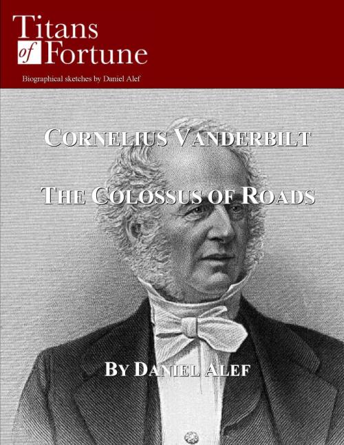 Cover of the book Cornelius Vanderbilt: The Colossus of Roads by Daniel Alef, Titans of Fortune Publishing