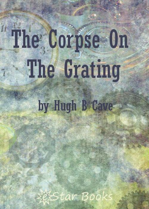 Cover of the book The Corpse On the Grating by Hugh B Cave, eStar Books
