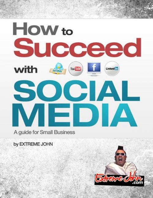 Cover of the book How to Succeed with Social Media by Extreme John, BookBaby