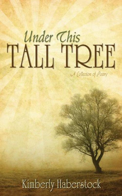 Cover of the book Under This Tall Tree: A Collection of Poetry by Kimberly Haberstock, Word Alive Press