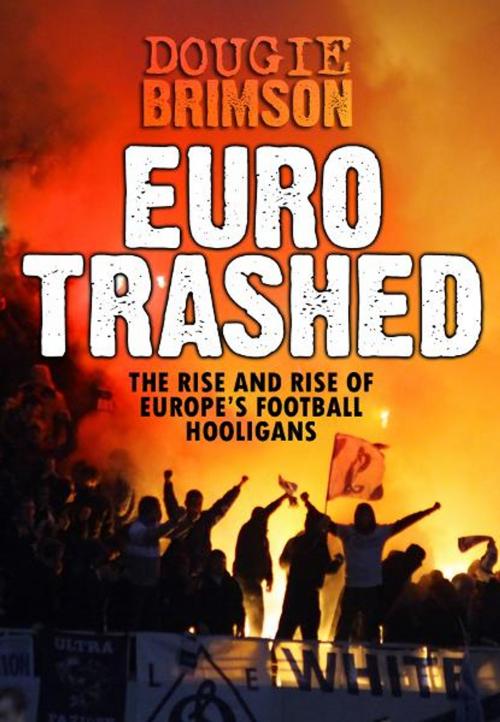Cover of the book Eurotrashed: The Rise and Rise of Europe's Football Hooligans by Dougie Brimson, Category C Publishing