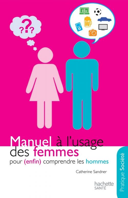 Cover of the book Manuel à l'usage des femmes pour (enfin) comprendre les hommes by Catherine Sandner, Hachette Pratique