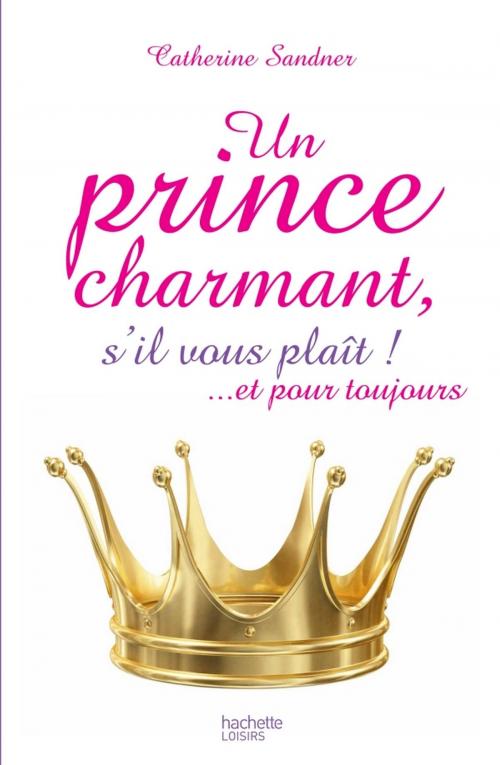 Cover of the book Un prince charmant, s'il vous plaît ! ... et pour toujours by Catherine Sandner, Hachette Pratique