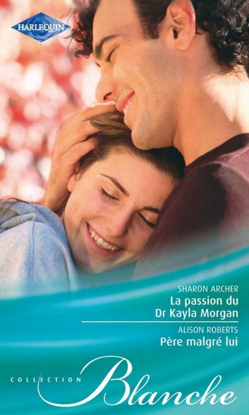 Cover of the book La passion du Dr Kayla Morgan - Père malgré lui by Sharon Archer, Alison Roberts, Harlequin