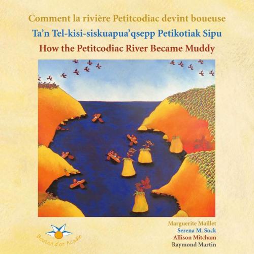 Cover of the book Comment la rivière Petitcodiac devint boueuse / Ta'n Tel-kisi-siskuapua'qsepp Petikodiac Sipu / How the Petitcodiac River Became Muddy by Marguerite Maillet, Bouton d'or Acadie