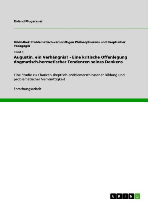 Cover of the book Augustin, ein Verhängnis? - Eine kritische Offenlegung dogmatisch-hermetischer Tendenzen seines Denkens by Roland Mugerauer, GRIN Verlag