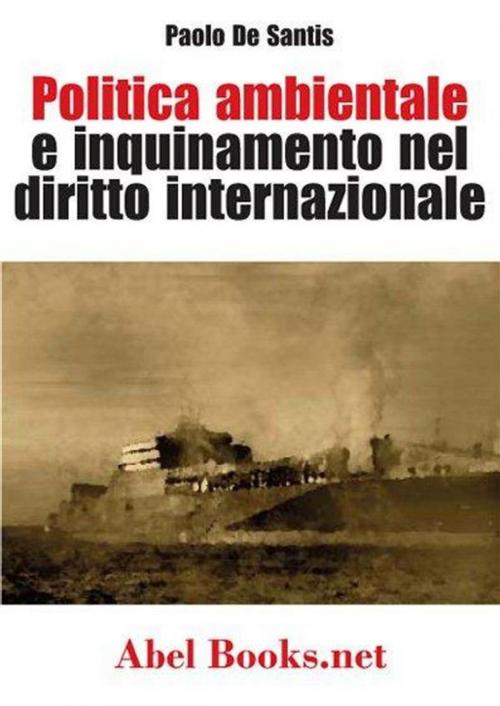 Cover of the book Politica ambientale e inquinamento nel diritto internazionale - Paolo De Santis by Paolo De Santis, Abel Books