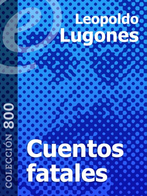 Cover of the book Cuentos fatales by Leopoldo Lugones, eLibros Editorial SAS