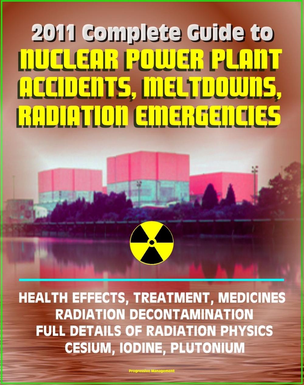 Big bigCover of 2011 Complete Guide to Nuclear Power Plant Accidents, Meltdowns, and Radiation Emergencies: Practical, Authoritative Information on Health Effects and Treatment, Radioactive Decontamination