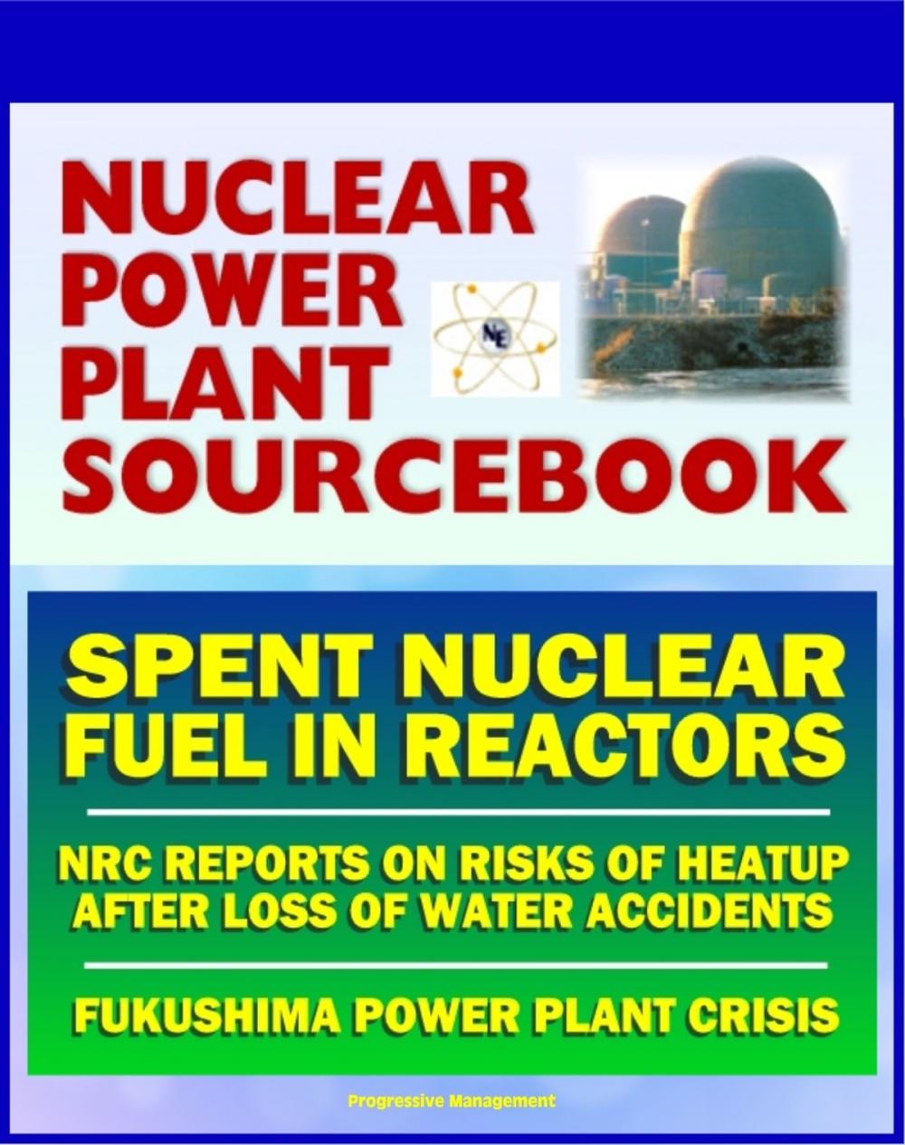 Big bigCover of 2011 Nuclear Power Plant Sourcebook: Spent Nuclear Fuel and the Risks of Heatup After the Loss of Water - NRC Reports - Crisis at Japan's TEPCO Fukushima Daiichi Power Plant