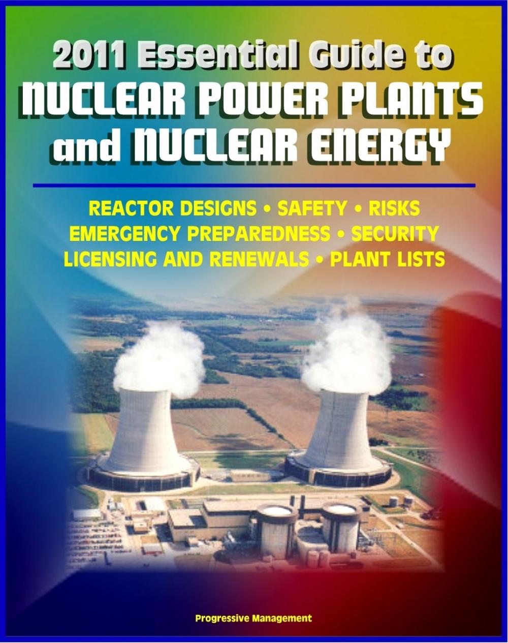 Big bigCover of 2011 Essential Guide to Nuclear Power Plants and Nuclear Energy: Reactor Designs, Safety, Emergency Preparedness, Security, Renewals, New Designs, Licensing, American Plants, Decommissioning