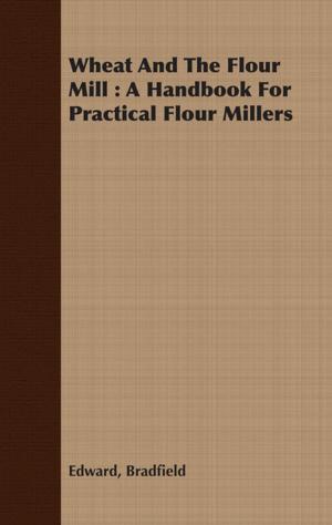 Cover of the book Wheat And The Flour Mill : A Handbook For Practical Flour Millers by Lord Byron