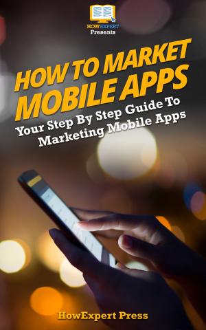 Cover of the book How to Market Mobile Apps: Secrets to Making Money with iPhone, Android, & Blackberry Apps! by HowExpert