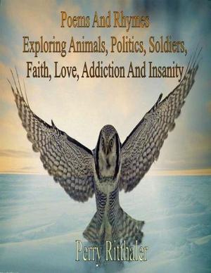 Cover of the book Poems And Rhymes Exploring Animals Politics Soldiers Faith Love Addiction And Insanity by Joe Callihan