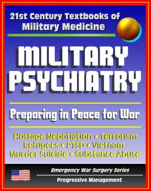 Cover of the book 21st Century Textbooks of Military Medicine - Military Psychiatry: Preparing in Peace for War, Hostage Negotiation, Terrorism, Refugees, PTSD, Vietnam (Emergency War Surgery Series) by Progressive Management