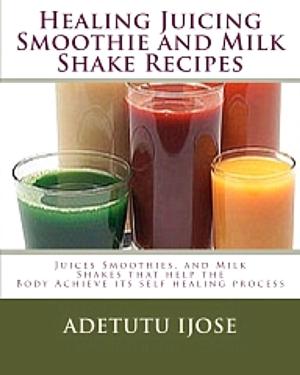 Book cover of Healing Juicing Smoothie and Milk Shake Recipes