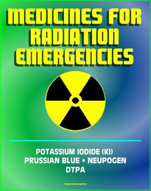 Cover of the book Medicines for Radiation Emergencies: Potassium Iodide (KI), Prussian Blue (Radiogardase), Filgrastim (Neupogen), DTPA (Diethylenetriaminepentaacetate) - Drugs for Radiation Exposure by Eric Goodman, Peter Park
