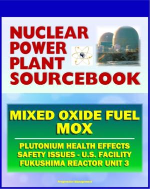 Cover of the book 2011 Nuclear Power Plant Sourcebook: Mixed Oxide Fuel (MOX), Plutonium Health Effects, Fabrication Facility Documents, Safety Issues, Japanese Accident Crisis Fukushima Reactor Unit 3 by A. E. Dolbear Ph.D.