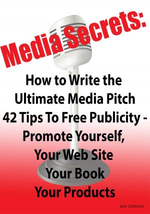 Cover of the book Media Secrets: How to Write the Ultimate Media Pitch 42 Tips To Free Publicity - Publicize Yourself, Your Web Site, Your Book or Products by 理財周刊