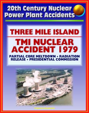 Cover of the book 20th Century Nuclear Power Plant Accidents: Three Mile Island (TMI) Reactor Accident in Pennsylvania - Partial Meltdown, Radiation Releases, Causes, Report of the Presidential Commission on TMI by Progressive Management