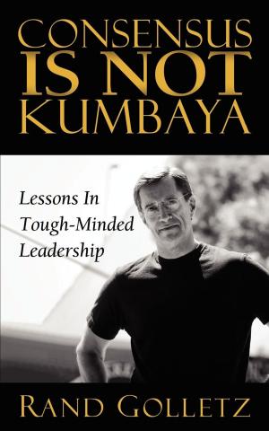 Cover of the book Consensus Is Not Kumbaya by Ted Kallman, Andrew Kallman