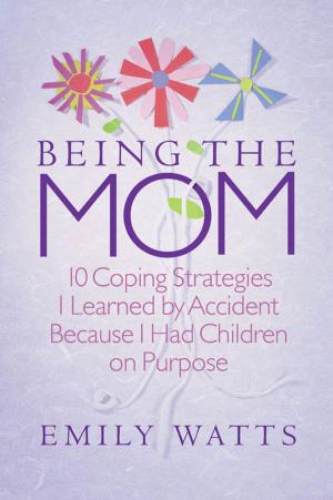 Book cover of Being the Mom: 10 Coping Strategies I Learned by Accident Because I had Children on Purpose