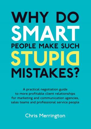 Cover of the book Why Do Smart People Make Such Stupid Mistakes?: A Practical Negotiation Guide to More Profitable Client Relationships for Marketing and Communication Agencies,Sales Teams and Professional Service People by David Adams