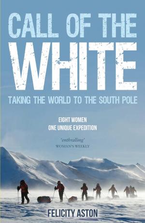 Cover of the book Call of the White: Taking the World to the South Pole: Eight Women, One Unique Expedition by Isabel Croucher